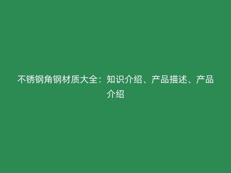 不銹鋼角鋼材質(zhì)大全：知識介紹、產(chǎn)品描述、產(chǎn)品介紹