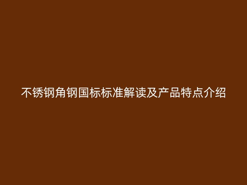 不銹鋼角鋼國標標準解讀及產品特點介紹