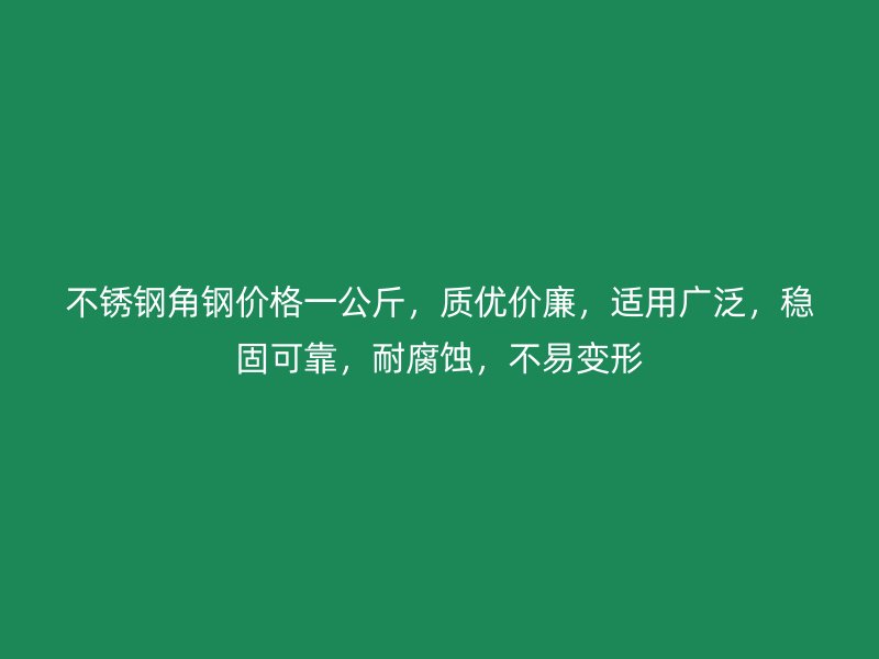 不銹鋼角鋼價格一公斤，質優(yōu)價廉，適用廣泛，穩(wěn)固可靠，耐腐蝕，不易變形