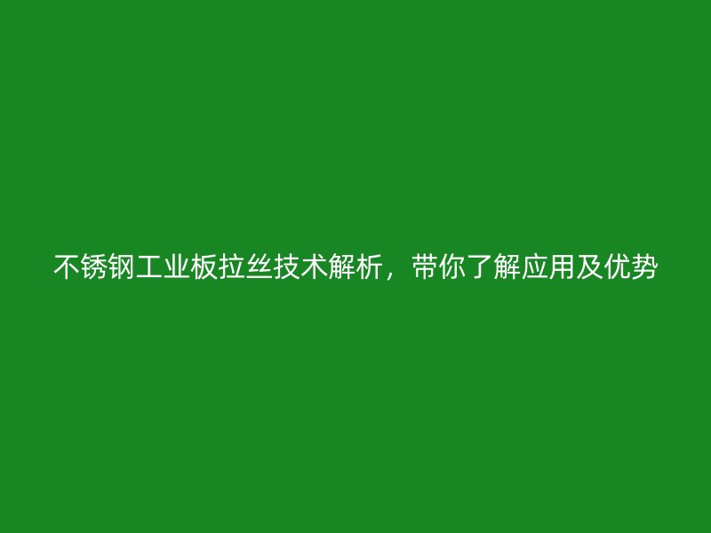 不銹鋼工業(yè)板拉絲技術(shù)解析，帶你了解應(yīng)用及優(yōu)勢(shì)