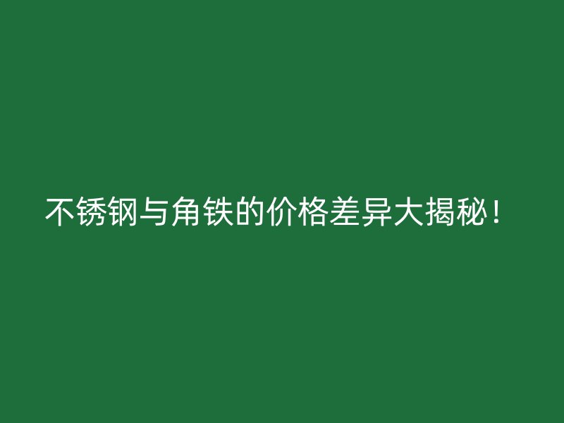 不銹鋼與角鐵的價格差異大揭秘！