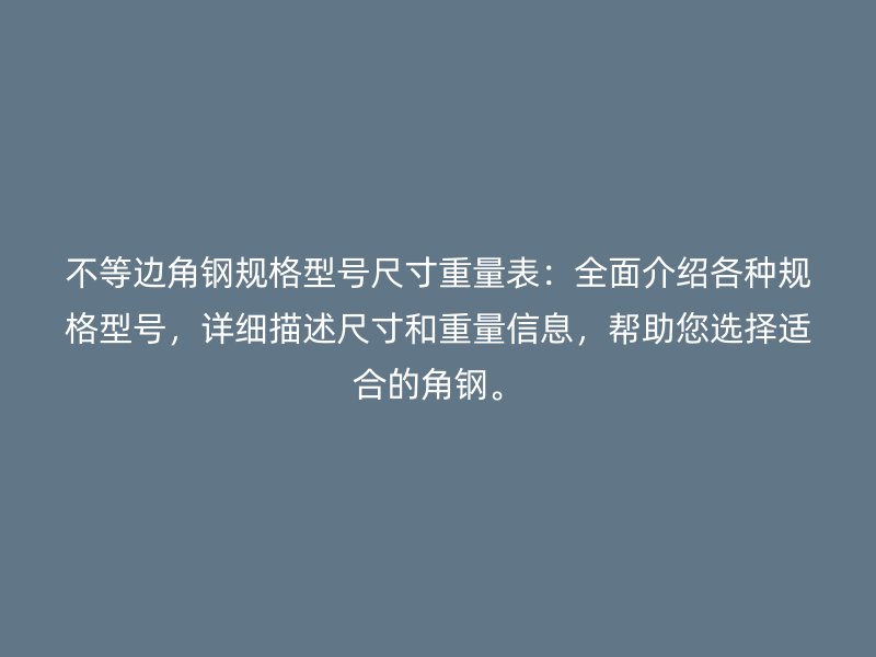 不等邊角鋼規(guī)格型號尺寸重量表：全面介紹各種規(guī)格型號，詳細描述尺寸和重量信息，幫助您選擇適合的角鋼。