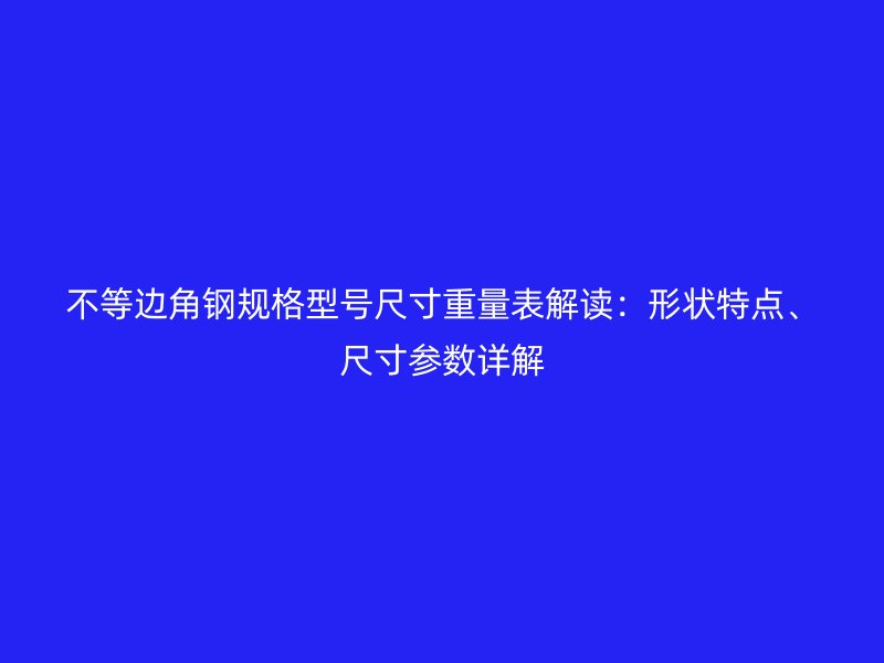 不等邊角鋼規(guī)格型號尺寸重量表解讀：形狀特點、尺寸參數(shù)詳解