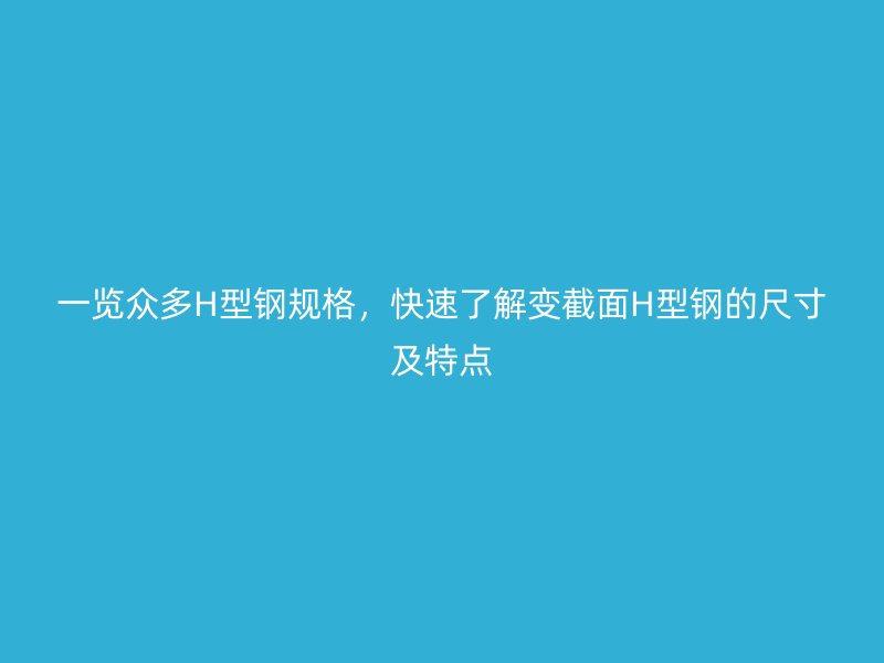 一覽眾多H型鋼規(guī)格，快速了解變截面H型鋼的尺寸及特點