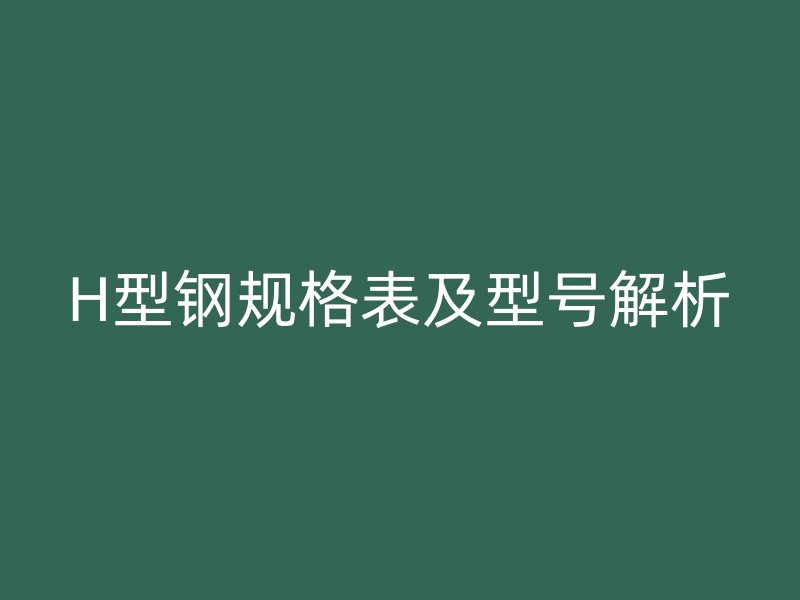 H型鋼規(guī)格表及型號(hào)解析