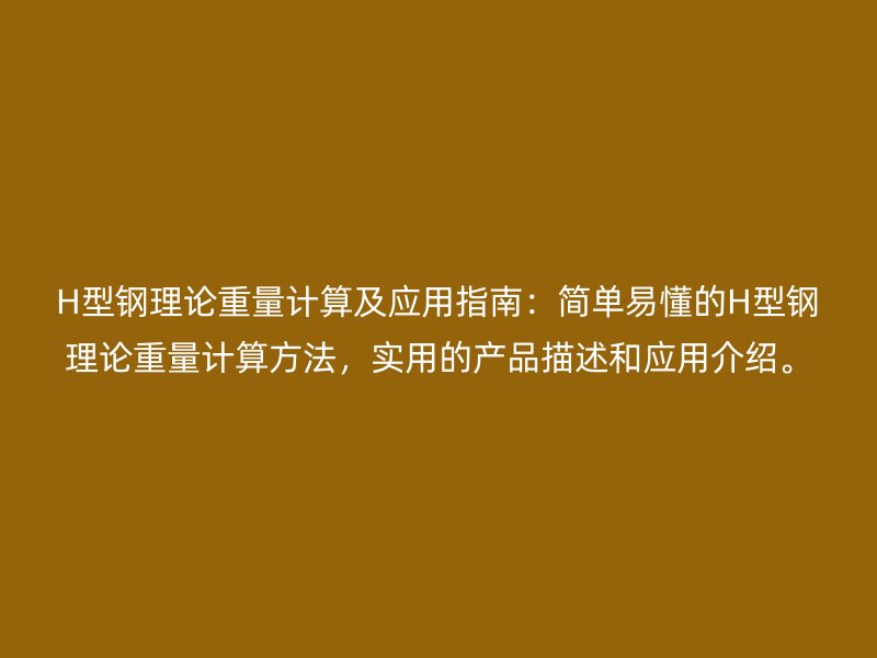 H型鋼理論重量計算及應(yīng)用指南：簡單易懂的H型鋼理論重量計算方法，實(shí)用的產(chǎn)品描述和應(yīng)用介紹。