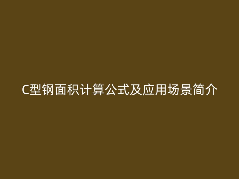 C型鋼面積計(jì)算公式及應(yīng)用場景簡介