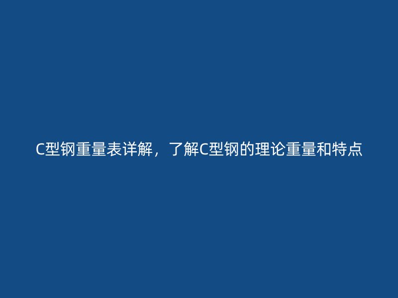 C型鋼重量表詳解，了解C型鋼的理論重量和特點(diǎn)