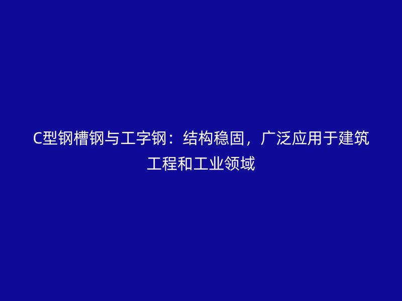 C型鋼槽鋼與工字鋼：結(jié)構(gòu)穩(wěn)固，廣泛應(yīng)用于建筑工程和工業(yè)領(lǐng)域